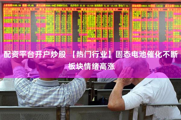 配资平台开户炒股 【热门行业】固态电池催化不断 板块情绪高涨