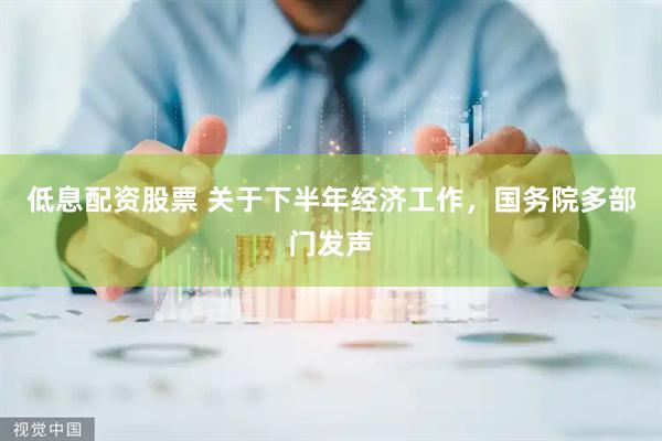 低息配资股票 关于下半年经济工作，国务院多部门发声