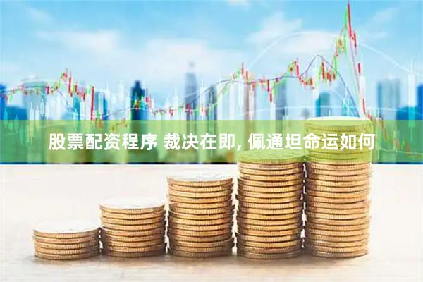 股票配资程序 裁决在即, 佩通坦命运如何