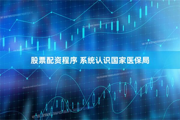 股票配资程序 系统认识国家医保局