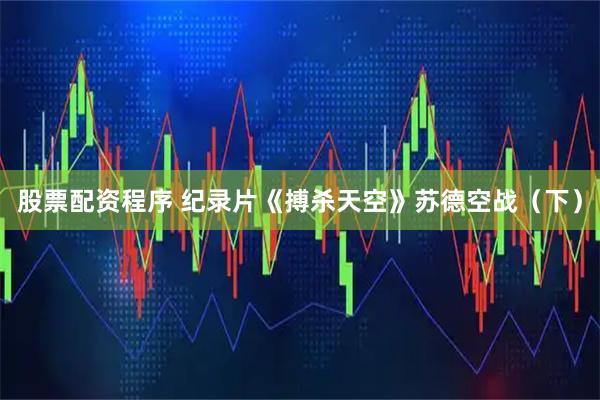 股票配资程序 纪录片《搏杀天空》苏德空战（下）