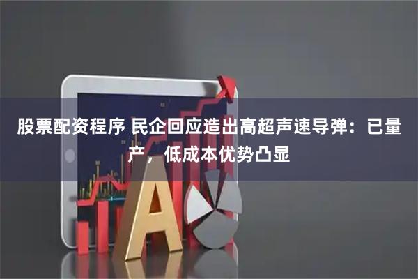 股票配资程序 民企回应造出高超声速导弹：已量产，低成本优势凸显