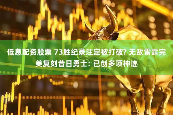 低息配资股票 73胜纪录注定被打破? 无敌雷霆完美复刻昔日勇士: 已创多项神迹