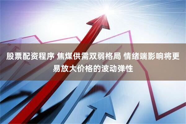 股票配资程序 焦煤供需双弱格局 情绪端影响将更易放大价格的波动弹性