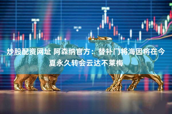 炒股配资网址 阿森纳官方：替补门将海因将在今夏永久转会云达不莱梅