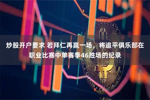 炒股开户要求 若拜仁再赢一场，将追平俱乐部在职业比赛中单赛季46胜场的纪录